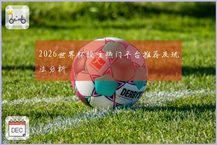 2026世界杯投注热门平台推荐及玩法分析
