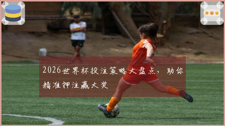 2026世界杯投注策略大盘点，助你精准押注赢大奖