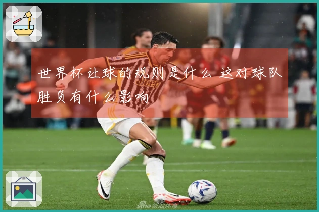 世界杯让球的规则是什么 这对球队胜负有什么影响