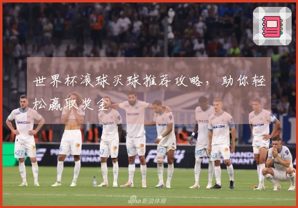 世界杯滚球买球推荐攻略，助你轻松赢取奖金