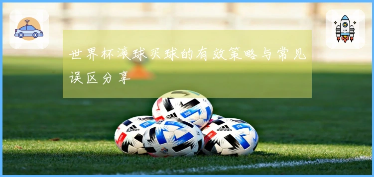 世界杯滚球买球的有效策略与常见误区分享