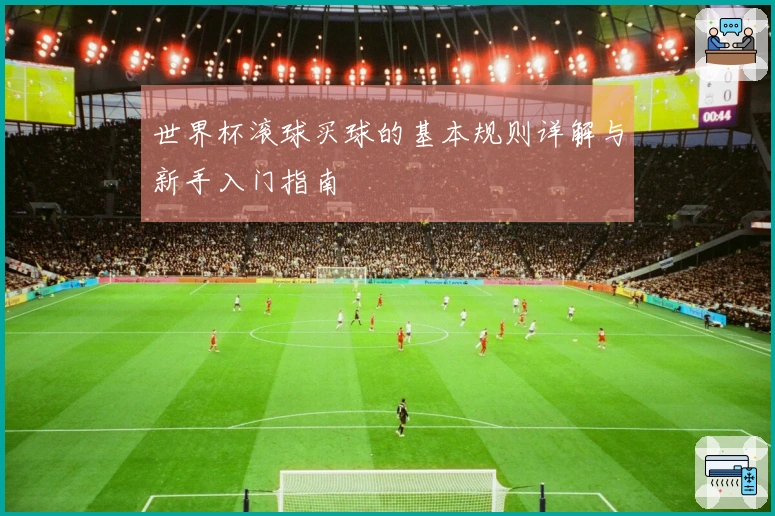 世界杯滚球买球的基本规则详解与新手入门指南