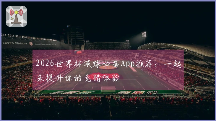 2026世界杯滚球必备App推荐，一起来提升你的竞猜体验