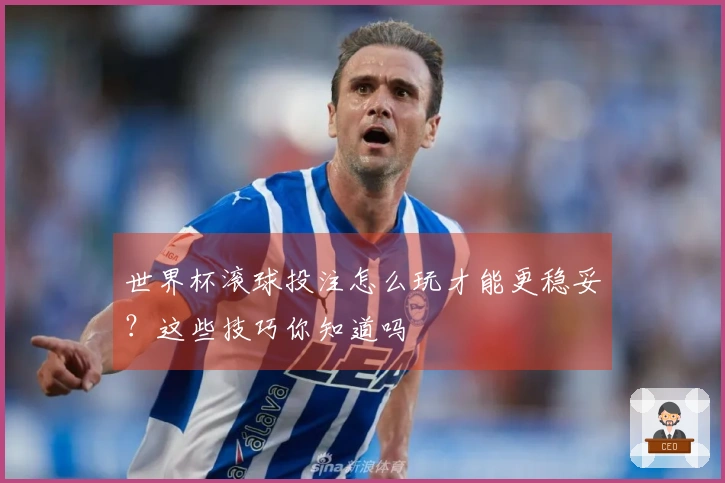 世界杯滚球投注怎么玩才能更稳妥？这些技巧你知道吗