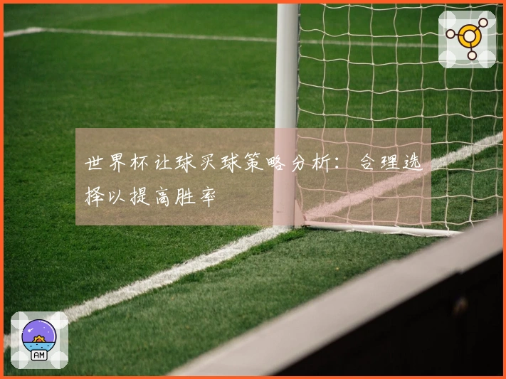 世界杯让球买球策略分析：合理选择以提高胜率