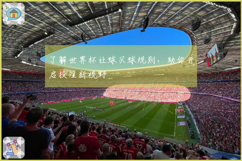 了解世界杯让球买球规则，助你开启投注新视野
