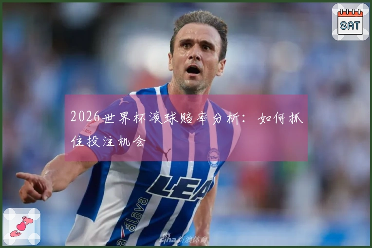 2026世界杯滚球赔率分析：如何抓住投注机会