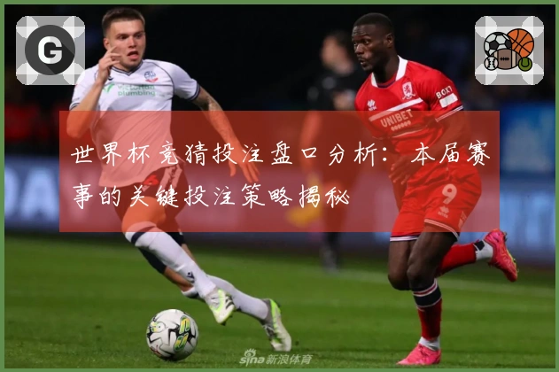 世界杯竞猜投注盘口分析：本届赛事的关键投注策略揭秘