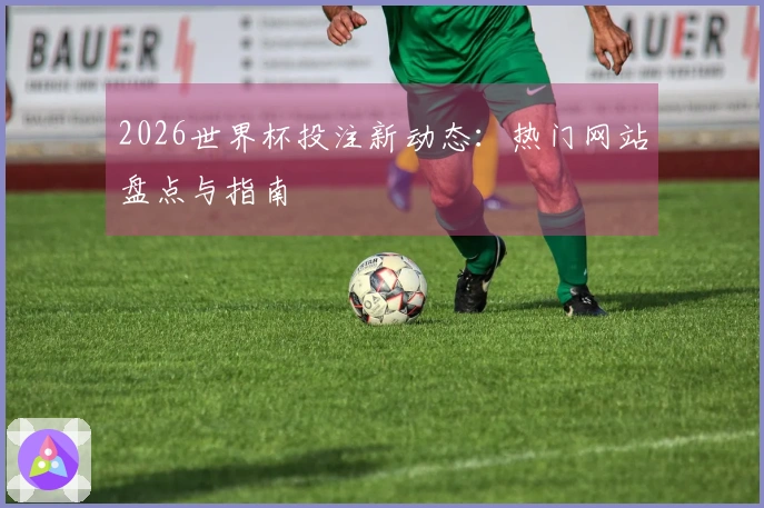 2026世界杯投注新动态：热门网站盘点与指南