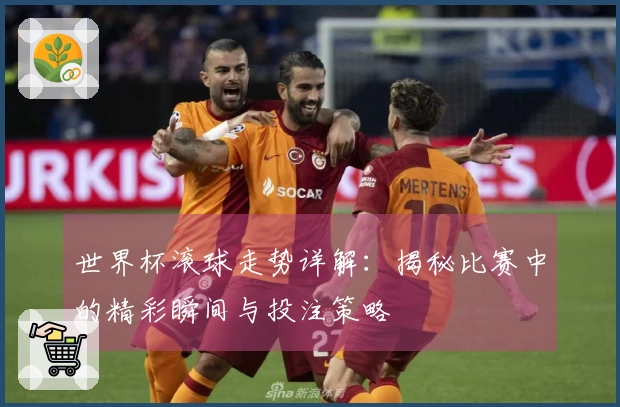世界杯滚球走势详解：揭秘比赛中的精彩瞬间与投注策略