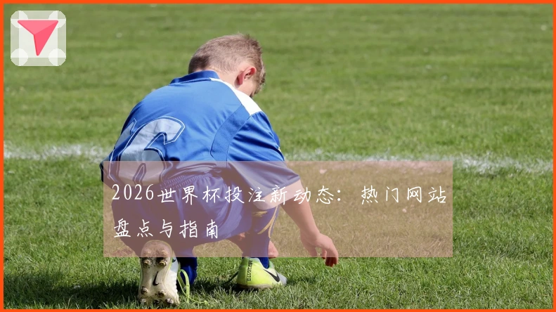 2026世界杯投注新动态：热门网站盘点与指南