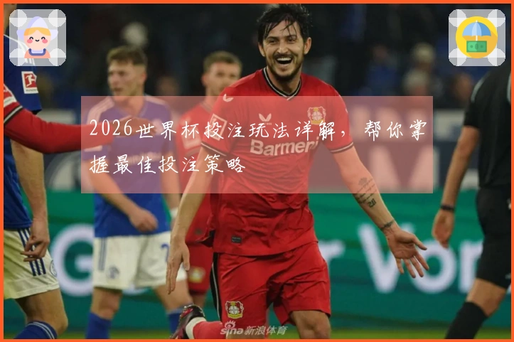 2026世界杯投注玩法详解，帮你掌握最佳投注策略