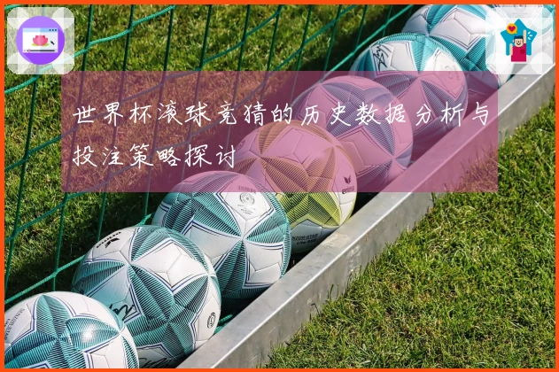 世界杯滚球竞猜的历史数据分析与投注策略探讨