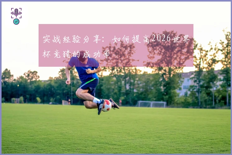 实战经验分享：如何提高2026世界杯竞猜的成功率