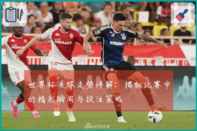 世界杯滚球走势详解：揭秘比赛中的精彩瞬间与投注策略