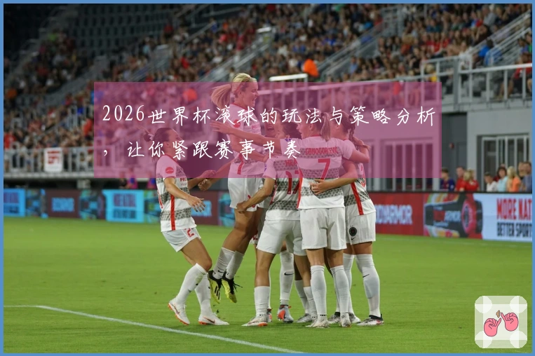 2026世界杯滚球的玩法与策略分析，让你紧跟赛事节奏
