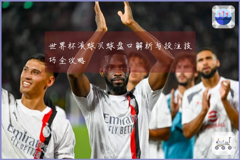 世界杯滚球买球盘口解析与投注技巧全攻略