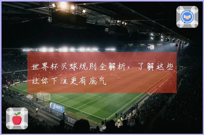 世界杯买球规则全解析，了解这些让你下注更有底气