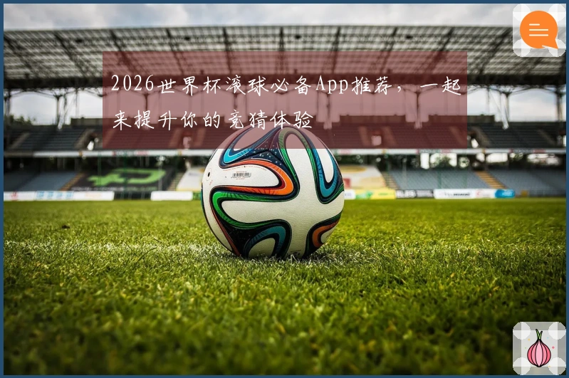 2026世界杯滚球必备App推荐，一起来提升你的竞猜体验