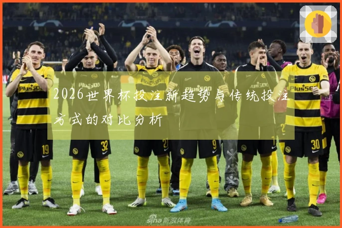 2026世界杯投注新趋势与传统投注方式的对比分析