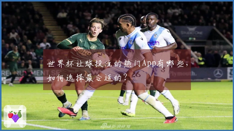 世界杯让球投注的热门App有哪些，如何选择最合适的？